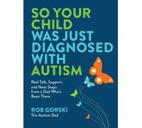 So Your Child Was Just Diagnosed with Autism : Real Talk, Support, and Next Steps from a Dad Who’s Been There