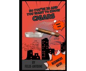So you're 35 and you want to know about Cigars: Cigars Unwrapped: A Fun and Humorous Beginner's Guide (So you're 35 and you want (SY35AYW))