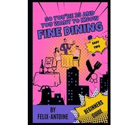 So you're 35 and you want to learn about Fine Dining: Fine Dining 101: A Fun Beginner's Guide (So you're 35 and you want (SY35AYW))