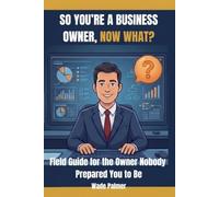 So You're A Business Owner, Now What?: A Practical Guide to Understanding Yourself, Your Business, and What to Build Next (The " Now What" Sales Series)