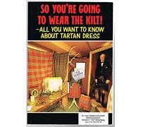 So You're Going to Wear the Kilt! - All You Want to Know about Tartan Dress: All You Need to Know About Highland Dress and How to Find Your Tartan