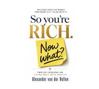 So You're Rich. Now What?: Twelve Lessons on Living Well with Wealth.