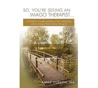 So, You're Seeing an Imago Therapist ...: A Guide for Couples working on their relationship with an Imago Relationship Therapist
