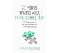 So, You're Thinking About Home Schooling?: 10 Questions to Ask Yourself Before Making the Leap