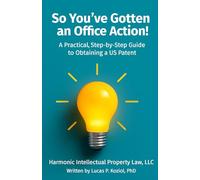 So You've Gotten an Office Action!: A Practical, Step-by-Step Guide to Obtaining a US Patent