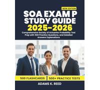 SOA EXAM P STUDY GUIDE 2025-2026: Comprehensive Society of Actuaries Probability Test Prep with 500 Practice Questions, and Detailed Answers Explanations