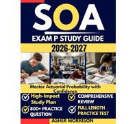 SOA EXAM P STUDY GUIDE 2026 - 2027: Mastering Probability for Society of Actuaries Examination Prep: 800+ Practice Problems, Detailed Solutions, and Proven Passing Strategies
