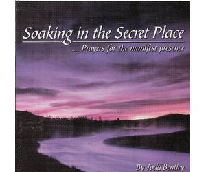 Soaking in the Secret Place - Prayers for the Manifest Presence: With Todd Bentley and the Fresh Fire Ministries