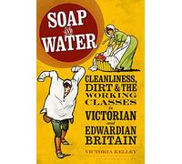 Soap and Water: Cleanliness, Dirt and the Working Classes in Victorian and Edwardian Britain