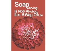 Soap Carving Is Not A Hobby It's A Way Of Life: A Start From Scratch Soap Making Journal