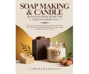 SOAP MAKING & CANDLE BUSINESS FROM HOME FOR AFRICAN AMERICANS: Launch and Grow Your Black-Owned Home-Craft Business: Easy Natural Soap & Soy Candle Recipes: Lye-Safety Steps, Branding & Pricing