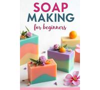 SOAP MAKING for Beginners: A complete practical guide to natural handmade soap making with spices, herbs and essential oils
