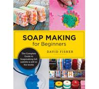 Soap Making for Beginners : Easy Step-by-Step Projects to Start Your Soap Making Journey