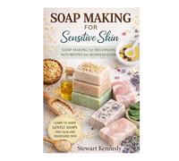 Soap Making for Sensitive Skin: Soap Making for Beginners with Recipes and Business Guide (Essential Guides to Crafts and Hobbies: Simple Projects and Essential Skills for Everyday Makers)