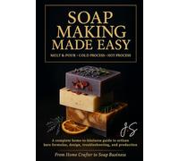 Soap Making Made Easy: Melt & Pour, Cold Process, Hot Process: A complete home-to-business guide to artisan bars formulas, design, troubleshooting, and production for beginners through pros