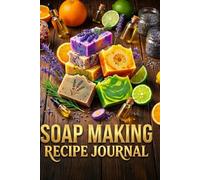 Soap Making Recipe Journal: Craft Perfect Soap! The Ultimate Crafter's Log Book to Record Formulas & Ingredients