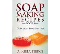 Soap Making Recipes Book 4: Glycerin Soap Recipes