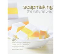 Soapmaking the Natural Way: 45 Melt-and-Pour Recipes Using Herbs, Flowers & Essential Oils