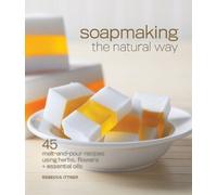 Soapmaking the Natural Way: 45 Melt-and-pour Recipes Using Herbs, Flowers & Essential Oils