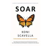 SOAR: Think Bigger. Move Faster. Rise Higher.: The 4-Step Instant Freedom Formula To Unlink Your Past From Your Potential And Live An Unlimited Life...On Earth As I Did In Heaven