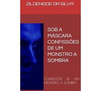 SOB A MÁSCARA CONFISSÕES DE UM MONSTRO A SOMBRA: CONFISSÕES DE UM MONSTRO A SOMBRA