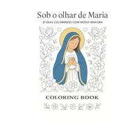 Sob o olhar da Virgem Maria: 21 dias colorindo com Nossa Senhora
