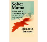 Sober Mama: When Wine Isn’t Working - A Real-World Guide to Recovery and Parenting