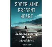Sober Mind, Present Heart: Embracing Recovery Through Mindfulness