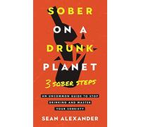 Sober On A Drunk Planet: 3 Sober Steps. An Uncommon Guide To Stop Drinking and Master Your Sobriety (Quit lit series)