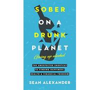 Sober On A Drunk Planet: Giving Up Alcohol: The Unexpected Shortcut To Finding Happiness, Health and Financial Freedom: 1 (Quit Lit Sobriety)