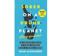 Sober On A Drunk Planet: Giving Up Alcohol. The Unexpected Shortcut to Finding Happiness, Health and Financial Freedom: 1 (Quit Lit Sobriety Series)
