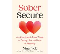Sober Secure : An Attachment-Based Guide to Dating, Sex, and Love in Recovery