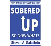 Sobered Up, So Now What?: 3 Keys To Staying Sober & Succeeding At Life
