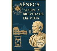 Sobre a Brevidade da Vida ( Versao Original Completa): Incluso: Biografia de Sêneca (Melhores livros de todos os tempos)