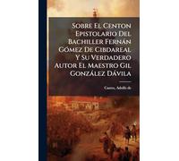 Sobre El Centon Epistolario Del Bachiller Fernán Gómez De Cibdareal Y Su Verdadero Autor El Maestro Gil González Dávila