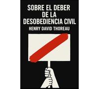 SOBRE EL DEBER DE LA DESOBEDIENCIA CIVIL / RESISTENCIA AL GOBIERNO CIVIL: Filosofía Política, Derechos Humanos y Libertad Individual frente al Estado