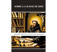 Sobre la Ciudad de Dios: Un estudio temático de los escritos de San Agustín (Serie de Historia de la Iglesia Primitiva)