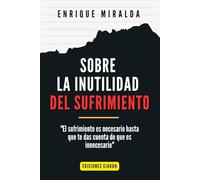 Sobre la inutilidad del sufrimiento: "El sufrimiento es necesario hasta que te das cuenta de que es innecesario": 6 (Felicidad y paz interior)