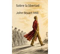 Sobre la libertad: Edición anotada con traducción propia, estudio, notas, cronología, epílogo, glosario y guía de lectura (Clásicos de la libertad)