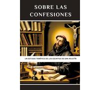 Sobre las Confesiones: Un estudio temático de los escritos de San Agustín (Serie de Historia de la Iglesia Primitiva)