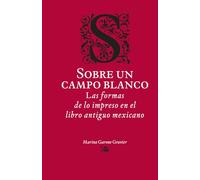 Sobre un campo blanco: Las formas de lo impreso en el libro antiguo mexicano