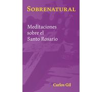Sobrenatural: Meditaciones sobre el Santo Rosario