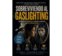 Sobreviviendo al Gaslighting: Manual práctico para identificar la manipulación emocional en pareja, familia y trabajo, recuperar tu memoria y volver a confiar en tu percepción