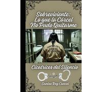 Sobreviviente: Lo que la Cárcel No Pudo Quitarme: Cicatrices del Silencio