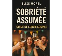 Sobriété assumée : guide de survie sociale: Comment rester soi-même dans un monde où tout le monde boit (Comprendre l'Alcool par Élise Morel)