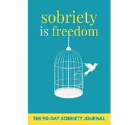 SOBRIETY IS FREEDOM | THE 90-DAY SOBRIETY JOURNAL: Quit Drinking Journal. Write Your Recovery.