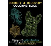 Sobriety & Recovery Coloring Book: 30 Designs with Positive Affirmations - Drug and Alcohol Addiction Recovery - Create Sober Life You Love