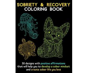 Sobriety & Recovery Coloring Book: 30 Designs with Positive Affirmations - Drug and Alcohol Addiction Recovery - Create Sober Life You Love