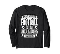 Soccer - A Day Without Football, Just Kidding I Have No Idea Long Sleeve T-Shirt