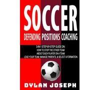 Soccer: A Step-by-Step Guide on How to Stop the Other Team, About Each Player on a Team, and How to Lead Your Players, Manage Parents, and Select the Best Formation (Understand Soccer)